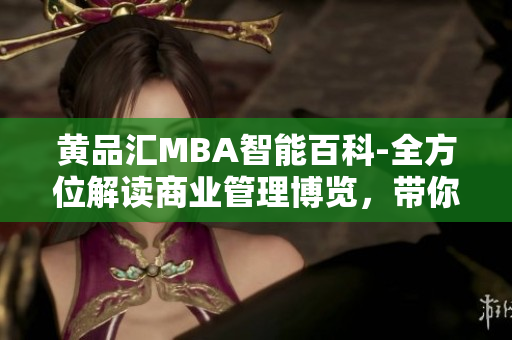 黃品匯MBA智能百科-全方位解讀商業(yè)管理博覽，帶你探索商業(yè)奧秘