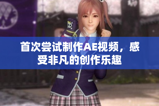 首次嘗試制作AE視頻，感受非凡的創(chuàng)作樂趣