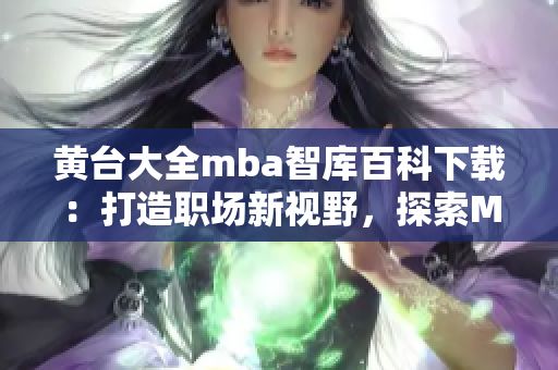 黃臺(tái)大全mba智庫百科下載：打造職場新視野，探索MBA知識(shí)精粹