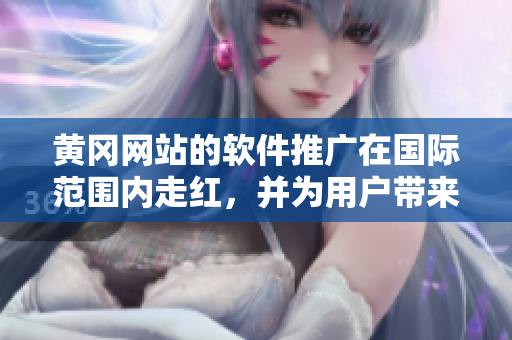 黃岡網(wǎng)站的軟件推廣在國(guó)際范圍內(nèi)走紅，并為用戶(hù)帶來(lái)巨大效益