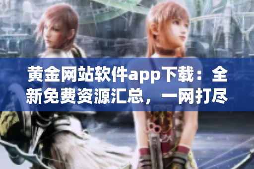 黃金網(wǎng)站軟件app下載：全新免費(fèi)資源匯總，一網(wǎng)打盡