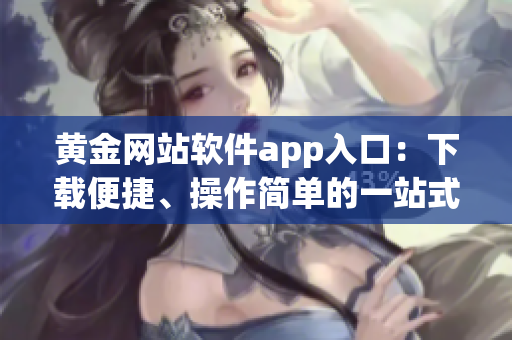 黃金網(wǎng)站軟件app入口：下載便捷、操作簡單的一站式黃金交易平臺