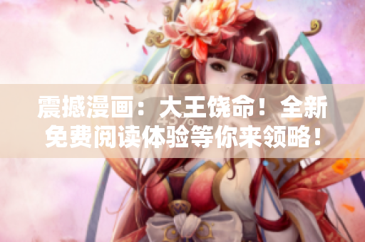 震撼漫畫：大王饒命！全新免費閱讀體驗等你來領(lǐng)略！