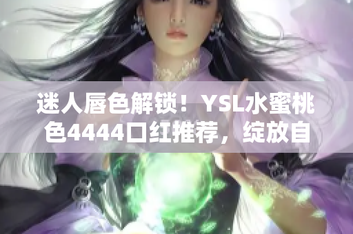 迷人唇色解鎖！YSL水蜜桃色4444口紅推薦，綻放自然魅力