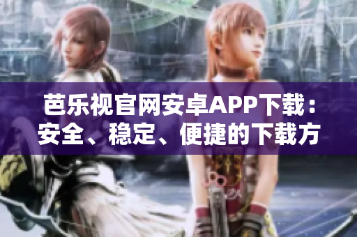 芭樂視官網(wǎng)安卓APP下載：安全、穩(wěn)定、便捷的下載方式
