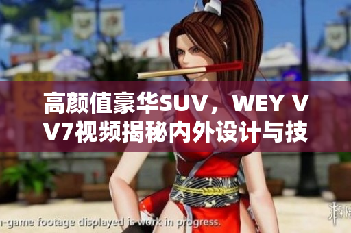 高顏值豪華SUV，WEY VV7視頻揭秘內(nèi)外設(shè)計與技術(shù)亮點