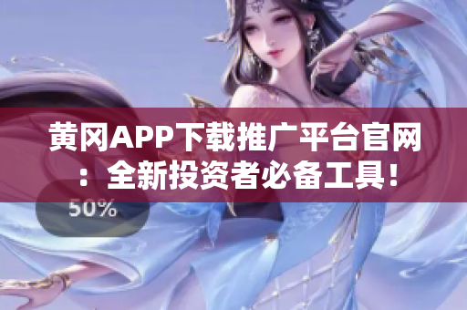 黃岡APP下載推廣平臺官網(wǎng)：全新投資者必備工具！