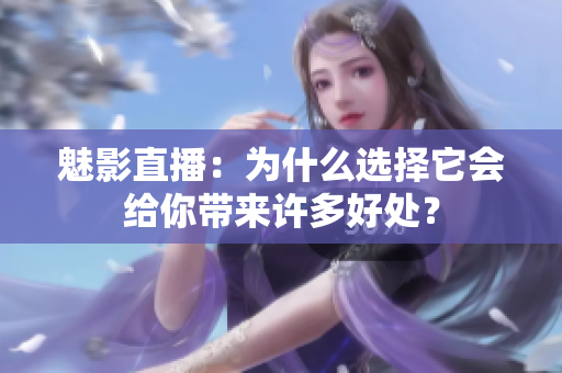 魅影直播：為什么選擇它會給你帶來許多好處？