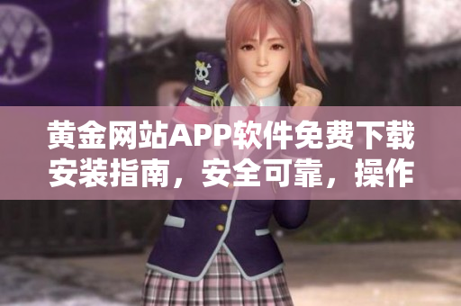 黃金網(wǎng)站APP軟件免費(fèi)下載安裝指南，安全可靠，操作簡(jiǎn)便，讓您暢享黃金交易樂(lè)趣