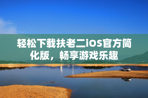輕松下載扶老二iOS官方簡(jiǎn)化版，暢享游戲樂趣