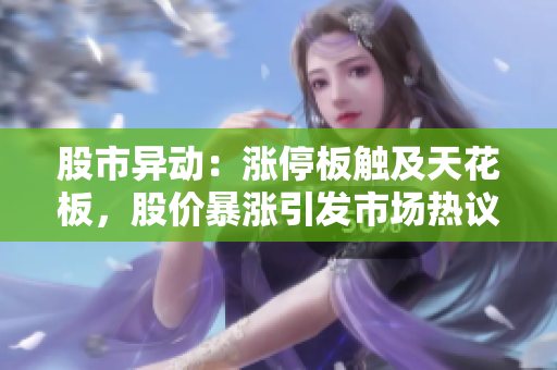 股市異動(dòng)：漲停板觸及天花板，股價(jià)暴漲引發(fā)市場(chǎng)熱議