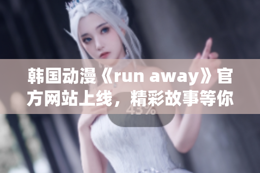 韓國動漫《run away》官方網(wǎng)站上線，精彩故事等你探索