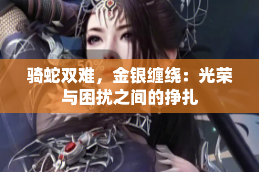 騎蛇雙難，金銀纏繞：光榮與困擾之間的掙扎