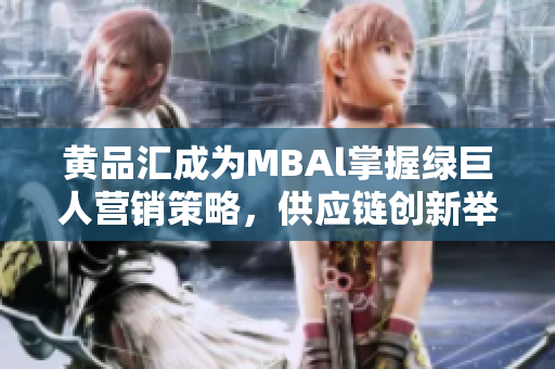 黃品匯成為MBAl掌握綠巨人營(yíng)銷策略，供應(yīng)鏈創(chuàng)新舉措研究