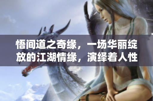 悟間道之奇緣，一場華麗綻放的江湖情緣，演繹著人性與命運(yùn)的交織。 