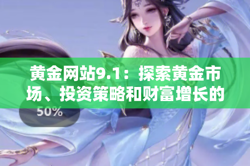 黃金網(wǎng)站9.1：探索黃金市場(chǎng)、投資策略和財(cái)富增長(zhǎng)的綜合指南