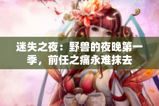 迷失之夜：野獸的夜晚第一季，前任之痛永難抹去