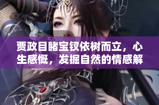 賈政目睹寶釵依樹而立，心生感慨，發(fā)掘自然的情感解讀
