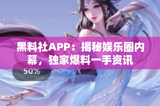 黑料社APP：揭秘娛樂(lè)圈內(nèi)幕，獨(dú)家爆料一手資訊