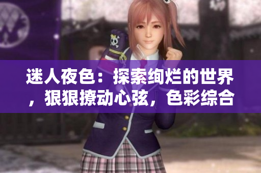 迷人夜色：探索絢爛的世界，狠狠撩動心弦，色彩綜合7777久