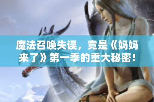 魔法召喚失誤，竟是《媽媽來(lái)了》第一季的重大秘密！