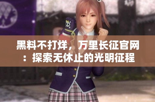 黑料不打烊，萬(wàn)里長(zhǎng)征官網(wǎng)：探索無(wú)休止的光明征程