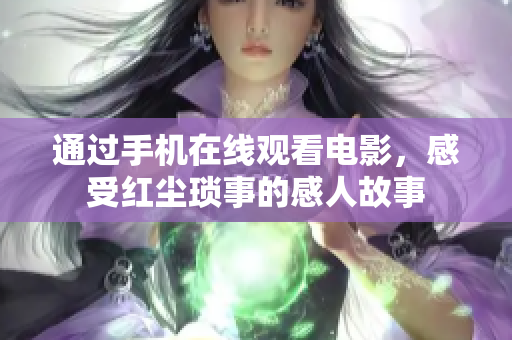 通過(guò)手機(jī)在線(xiàn)觀(guān)看電影，感受紅塵瑣事的感人故事