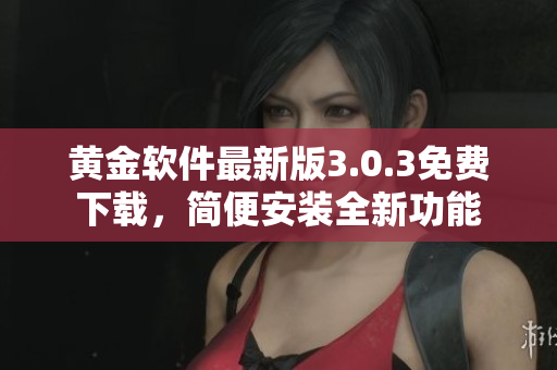 黃金軟件最新版3.0.3免費下載，簡便安裝全新功能