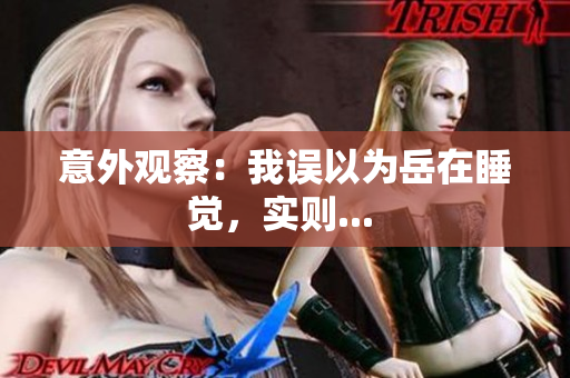 意外觀察：我誤以為岳在睡覺，實(shí)則... 