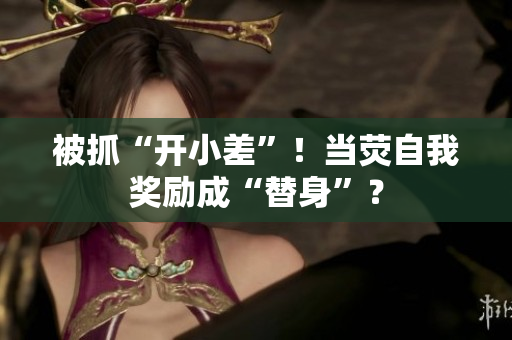 被抓“開小差”！當(dāng)熒自我獎(jiǎng)勵(lì)成“替身”？