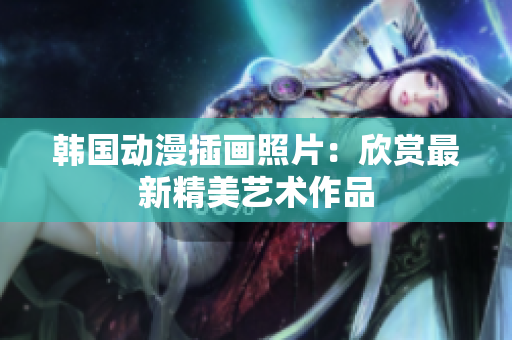 韓國動漫插畫照片：欣賞最新精美藝術作品
