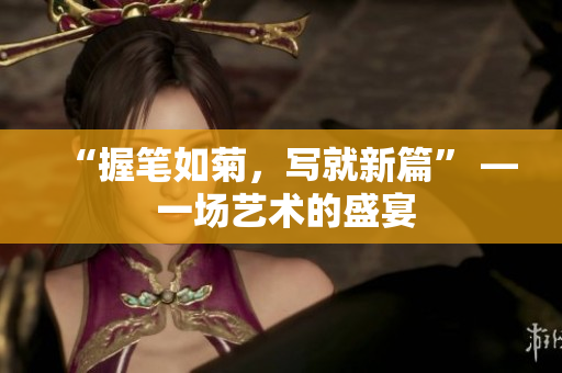 “握筆如菊，寫就新篇” — 一場藝術的盛宴
