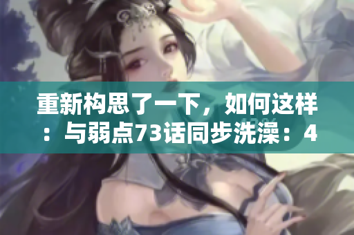 重新構(gòu)思了一下，如何這樣：與弱點73話同步洗澡：43321的新方式