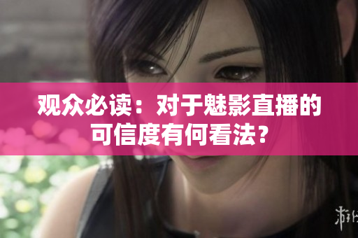 觀眾必讀：對于魅影直播的可信度有何看法？