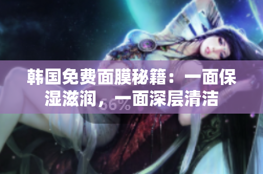 韓國免費(fèi)面膜秘籍：一面保濕滋潤，一面深層清潔