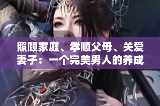 照顧家庭、孝順父母、關(guān)愛妻子：一個完美男人的養(yǎng)成