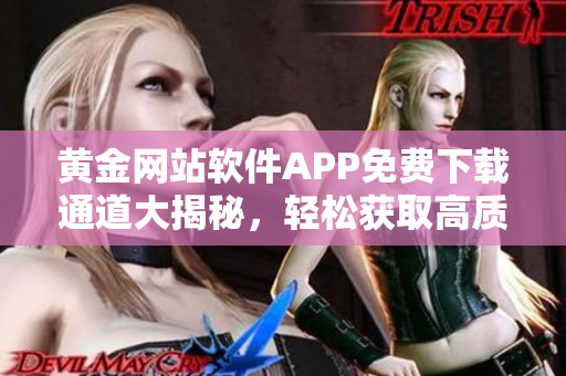 黃金網(wǎng)站軟件APP免費(fèi)下載通道大揭秘，輕松獲取高質(zhì)量資源