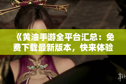 《黃油手游全平臺(tái)匯總：免費(fèi)下載最新版本，快來(lái)體驗(yàn)熱門(mén)游戲！》