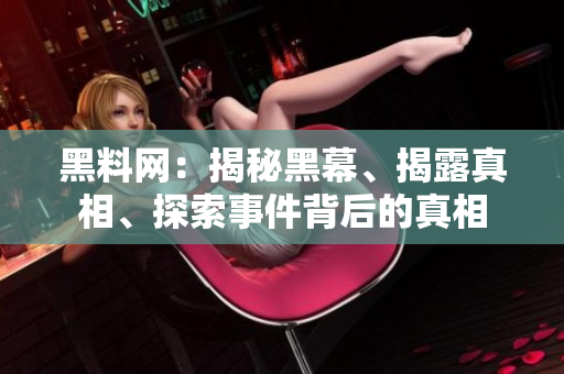 黑料網(wǎng)：揭秘黑幕、揭露真相、探索事件背后的真相