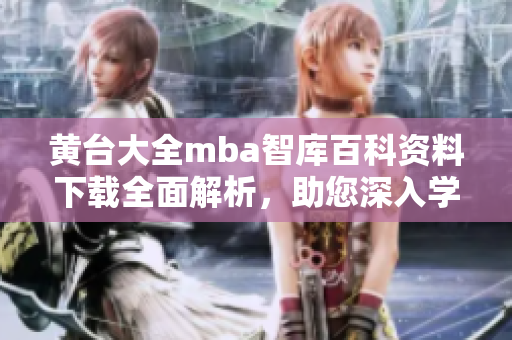 黃臺(tái)大全mba智庫(kù)百科資料下載全面解析，助您深入學(xué)習(xí)商業(yè)管理知識(shí)