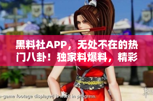 黑料社APP，無(wú)處不在的熱門(mén)八卦！獨(dú)家料爆料，精彩不斷。