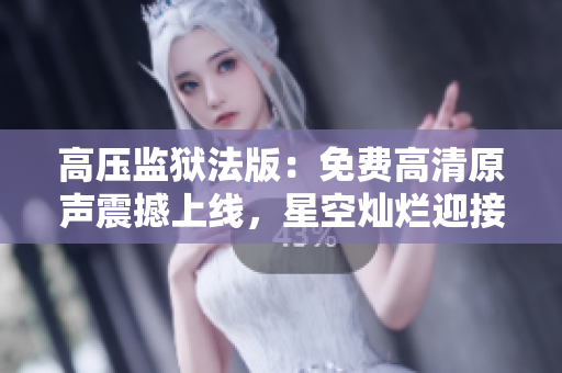 高壓監(jiān)獄法版：免費高清原聲震撼上線，星空燦爛迎接新征程