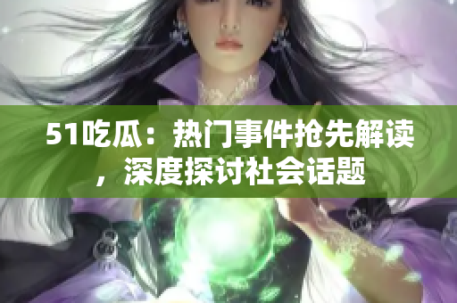 51吃瓜：熱門事件搶先解讀，深度探討社會話題