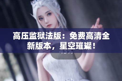 高壓監(jiān)獄法版：免費(fèi)高清全新版本，星空璀璨！