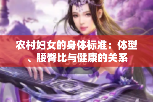 農(nóng)村婦女的身體標準：體型、腰臀比與健康的關系