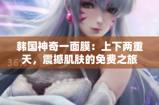韓國神奇一面膜：上下兩重天，震撼肌膚的免費之旅