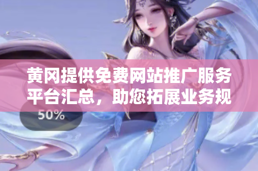黃岡提供免費網(wǎng)站推廣服務(wù)平臺匯總，助您拓展業(yè)務(wù)規(guī)模