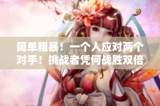 簡(jiǎn)單粗暴！一個(gè)人應(yīng)對(duì)兩個(gè)對(duì)手！挑戰(zhàn)者憑何戰(zhàn)勝雙倍壓力？