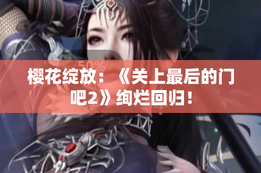 櫻花綻放：《關(guān)上最后的門吧2》絢爛回歸！