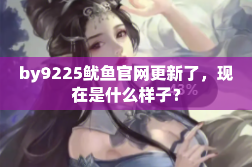 by9225魷魚官網(wǎng)更新了，現(xiàn)在是什么樣子？